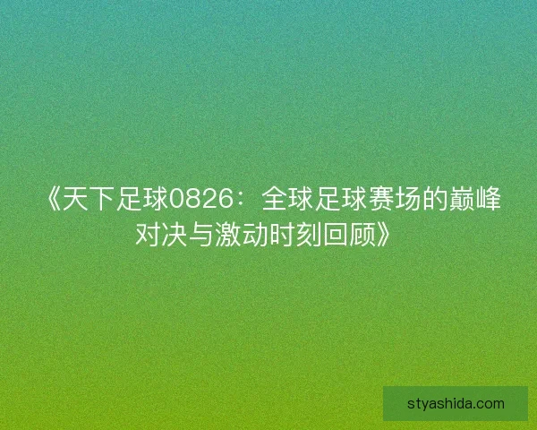 《天下足球0826：全球足球赛场的巅峰对决与激动时刻回顾》