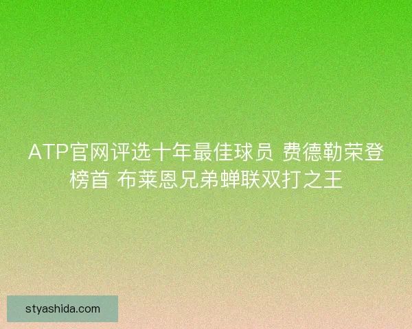 ATP官网评选十年最佳球员 费德勒荣登榜首 布莱恩兄弟蝉联双打之王